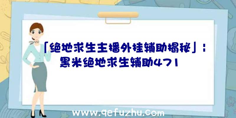 「绝地求生主播外挂辅助揭秘」|黑米绝地求生辅助471